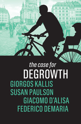 The Case for Degrowth - Kallis, Giorgos, and Paulson, Susan, and D'Alisa, Giacomo