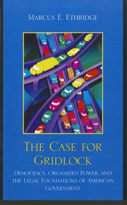 The Case for Gridlock: Democracy, Organized Power, and the Legal Foundations of American Government - Ethridge, Marcus E