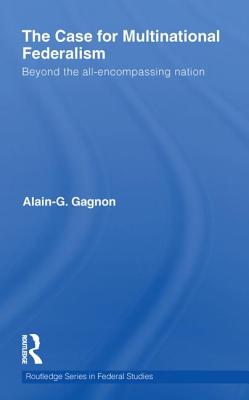 The Case for Multinational Federalism: Beyond the all-encompassing nation - Gagnon, Alain-G.