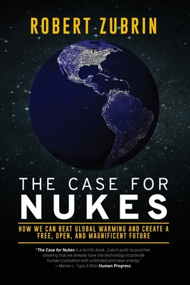 The Case for Nukes: How We Can Beat Global Warming and Create a Free, Open, and Magnificent Future - Zubrin, Robert
