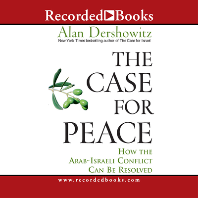 The Case for Peace: How the Arab-Israeli Conflict Can Be Resolved - Dershowitz, Alan M (Narrator)