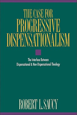 The Case for Progressive Dispensationalism: The Interface Between Dispensational & Non-Dispensational Theology - Saucy, Robert L