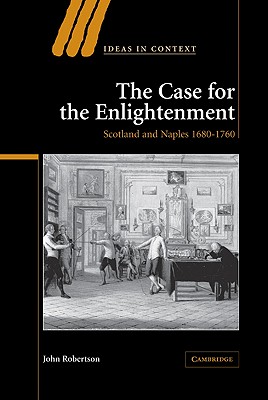 The Case for The Enlightenment: Scotland and Naples 1680-1760 - Robertson, John