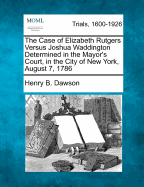 The Case of Elizabeth Rutgers Versus Joshua Waddington Determined in the Mayor's Court, in the City of New York, August 7, 1786