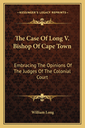 The Case Of Long V. Bishop Of Cape Town: Embracing The Opinions Of The Judges Of The Colonial Court