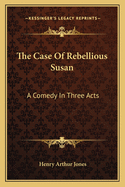 The Case of Rebellious Susan: A Comedy in Three Acts