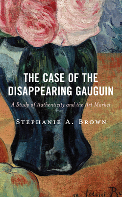 The Case of the Disappearing Gauguin: A Study of Authenticity and the Art Market - Brown, Stephanie A