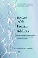 The Case of the Frozen Addicts: How the Solution of a Medical Mystery Revolutionized the Understanding of Parkinson's Disease - Langston, J W