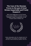The Case of the Hessian Forces in the Pay of Great Britain Impartially and Freely Examin'd: With Some Reflections on the Present Conjuncture of Affairs in Answer to a Late Pamphlet Intitled Consideration on the Present State of Affairs, Etc