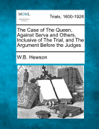 The Case of the Queen, Against Serva and Others, Inclusive of the Trial, and the Argument Before the Judges