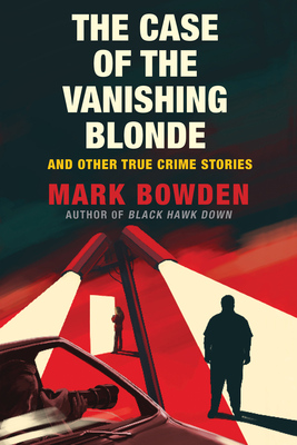 The Case of the Vanishing Blonde: And Other True Crime Stories - Bowden, Mark