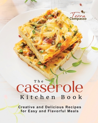 The Casserole Kitchen Book: Creative and Delicious Casserole Recipes for Easy and Flavorful Meals - Compasso, Terra