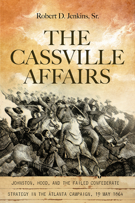 The Cassville Affairs: Johnston, Hood, and the Failed Confederate Strategy in the Atlanta Campaign, 19 May 1864 - Jenkins Sr Robert D