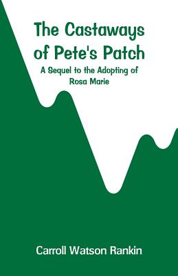 The Castaways of Pete's Patch: A Sequel to the Adopting of Rosa Marie - Rankin, Carroll Watson