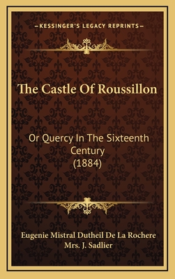 The Castle of Roussillon: Or Quercy in the Sixteenth Century (1884) - Rochere, Eugenie Mistral Dutheil De La, and Sadlier, J, Mrs. (Translated by)