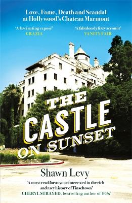 The Castle on Sunset: Love, Fame, Death and Scandal at Hollywood's Chateau Marmont - Levy, Shawn