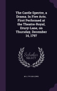 The Castle Spectre, a Drama. In Five Acts. First Performed at the Theatre-Royal, Drury-Lane, on Thursday, December 14, 1797