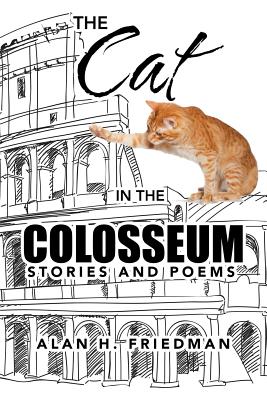 The Cat in the Colosseum: Stories and Poems - Friedman, Alan H