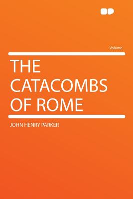 The Catacombs of Rome - Parker, John Henry (Creator)