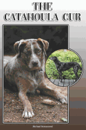 The Catahoula Cur: A Complete and Comprehensive Owners Guide To: Buying, Owning, Health, Grooming, Training, Obedience, Understanding and Caring for Your Catahoula Cur