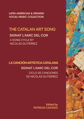 The Catalan Art Song: Signat l'amic del cor: a song cycle by Nicolas Gutierrez - Caicedo, Patricia, and Duarte, Carles, and Gutierrez, Nicolas