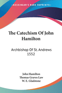 The Catechism Of John Hamilton: Archbishop Of St. Andrews 1552