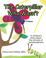 The Caterpillar Who Wasn't: A children's story about the miracle of metamorphosis