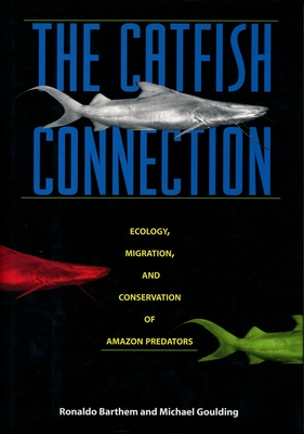 The Catfish Connection: Ecology, Migration, and Conservation of Amazon Predators - Barthem, Ronaldo, and Goulding, Michael