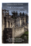 The Cathars and Carcassonne: The History and Legacy of the Medieval Christian Group and Its Last Stronghold