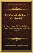The Cathedral Church of Llandaff: A Description of the Building and a Short History of the See (1907)
