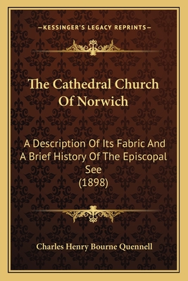 The Cathedral Church Of Norwich: A Description Of Its Fabric And A Brief History Of The Episcopal See (1898) - Quennell, Charles Henry Bourne