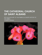 The Cathedral Church of Saint Albans: With an Account of the Fabric & a Short History of the Abbey