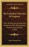 The Cathedral Churches of England: Their Architecture, History and Antiquities, with Bibliography, Itinerary and Glossary (1910)