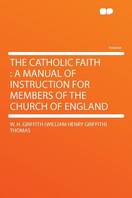 The Catholic Faith: A Manual of Instruction for Members of the Church of England - Thomas, W H Griffith (William Henry Gr