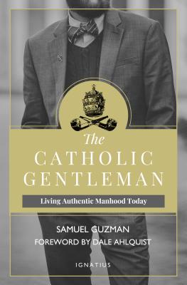 The Catholic Gentleman: Living Authentic Manhood Today - Guzman, Sam, and Ahlquist, Dale