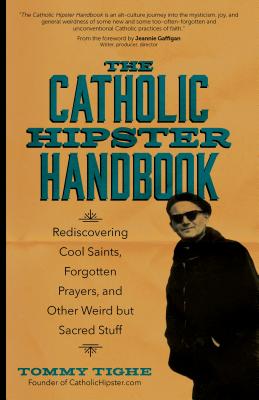The Catholic Hipster Handbook: Rediscovering Cool Saints, Forgotten Prayers, and Other Weird But Sacred Stuff - Tighe, Tommy, and Gaffigan, Jeannie (Foreword by)