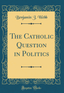 The Catholic Question in Politics (Classic Reprint)