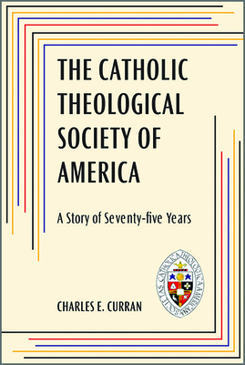 The Catholic Theological Society of America: A Story of Seventy-Five Years - Curran, Charles E