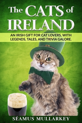 The Cats of Ireland: An Irish Gift for Cat Lovers, with Legends, Tales, and Trivia Galore - Mullarkey, Seamus