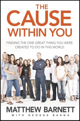 The Cause Within You: Finding the One Great Thing You Were Created to Do in This World - Barnett, Matthew, and Barna, George, Dr.