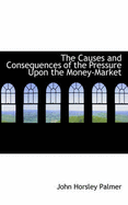 The Causes and Consequences of the Pressure Upon the Money-Market