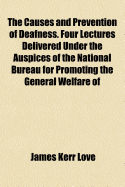 The Causes and Prevention of Deafness: Four Lectures Delivered Under the Auspices of the National Bureau for Promoting the General Welfare of the Deaf (Classic Reprint)