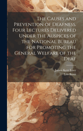 The Causes and Prevention of Deafness. Four Lectures Delivered Under the Auspices of the National Bureau for Promoting the General Welfare of the Deaf