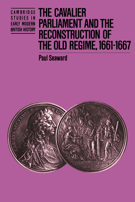 The Cavalier Parliament and the Reconstruction of the Old Regime, 1661-1667 - Seaward, Paul