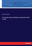 The Cavalier Songs and Ballads of England from 1642 to 1684