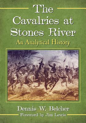 The Cavalries at Stones River: An Analytical History - Belcher, Dennis W.