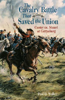 The Cavalry Battle That Saved the Union: Custer vs. Stuart at Gettysburg - Walker, Paul