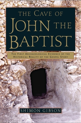 The Cave of John the Baptist: The First Archaeological Evidence of the Historical Reality of the Gospel Story - Gibson, Shimon