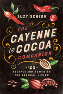The Cayenne & Cocoa Companion: 100 Recipes and Remedies for Natural Living