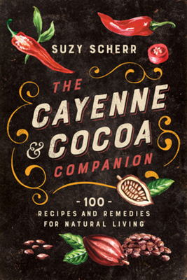 The Cayenne & Cocoa Companion: 100 Recipes and Remedies for Natural Living - Scherr, Suzy